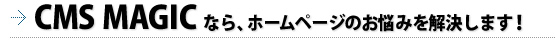 CMS MAGICなら、ホームページのお悩みを解決します！