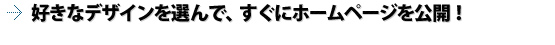 好きなデザインを選んで、すぐにホームページを公開！