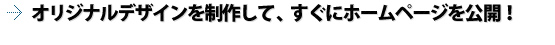 オリジナルデザインを制作して、すぐにホームページを公開！